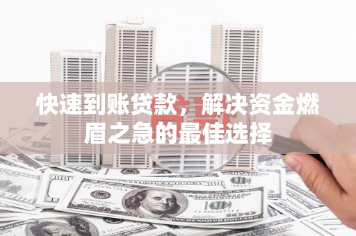 西塞山快速到账贷款，解决资金燃眉之急的最佳选择
