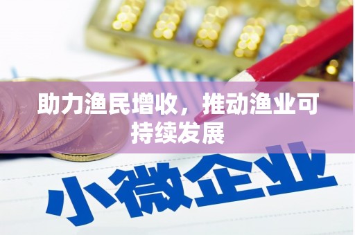 西塞山助力渔民增收，推动渔业可持续发展