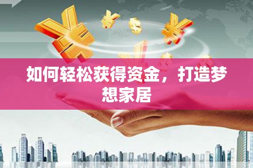 西塞山如何轻松获得资金，打造梦想家居