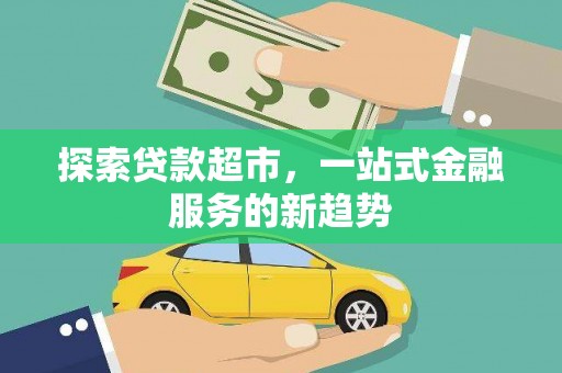 西塞山探索贷款超市，一站式金融服务的新趋势