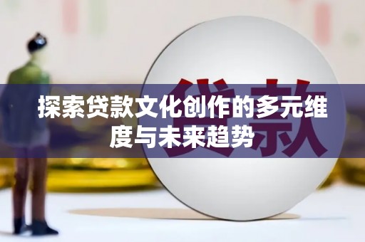 西塞山探索贷款文化创作的多元维度与未来趋势