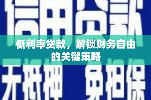 西塞山低利率贷款，解锁财务自由的关键策略