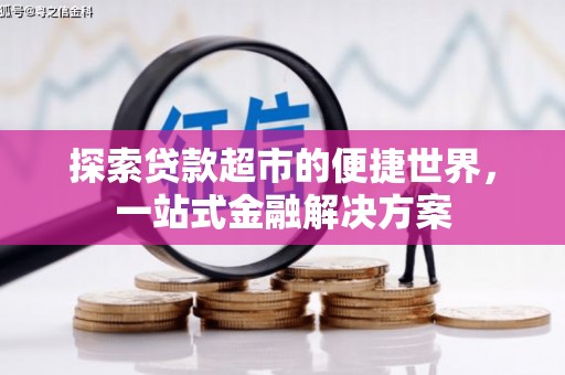 西塞山探索贷款超市的便捷世界，一站式金融解决方案