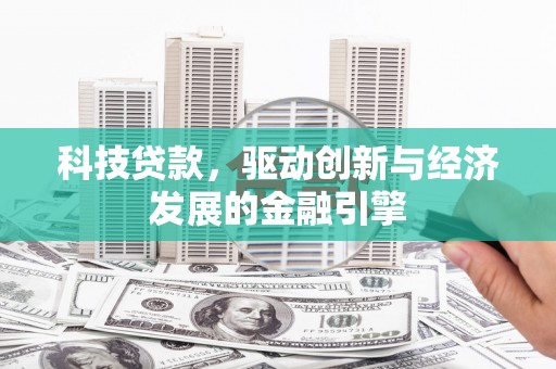 西塞山科技贷款，驱动创新与经济发展的金融引擎