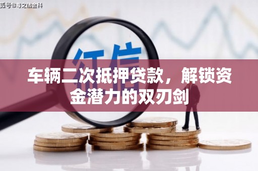 西塞山车辆二次抵押贷款，解锁资金潜力的双刃剑