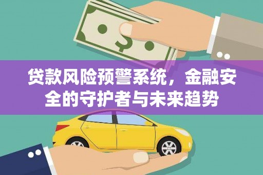 西塞山贷款风险预警系统，金融安全的守护者与未来趋势