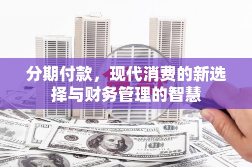 西塞山分期付款，现代消费的新选择与财务管理的智慧