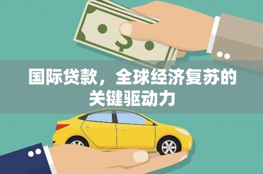 西塞山国际贷款，全球经济复苏的关键驱动力
