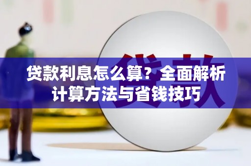 西塞山贷款利息怎么算？全面解析计算方法与省钱技巧