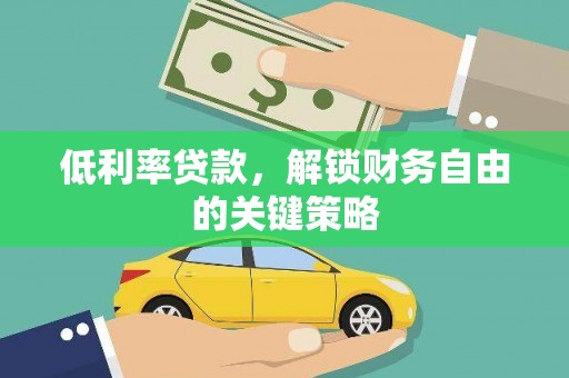 西塞山低利率贷款，解锁财务自由的关键策略