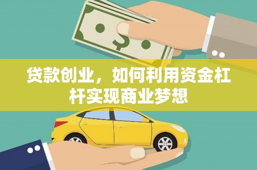 西塞山贷款创业，如何利用资金杠杆实现商业梦想