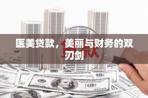 西塞山医美贷款，美丽与财务的双刃剑