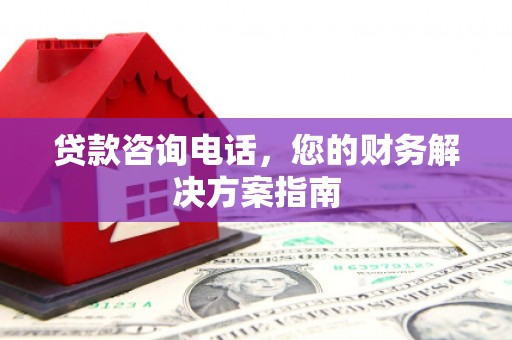 西塞山贷款咨询电话，您的财务解决方案指南