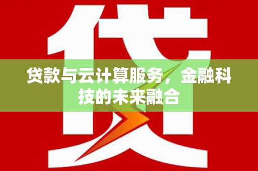 西塞山贷款与云计算服务，金融科技的未来融合