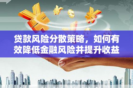 西塞山贷款风险分散策略，如何有效降低金融风险并提升收益
