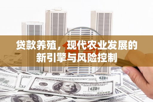 西塞山贷款养殖，现代农业发展的新引擎与风险控制
