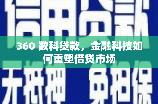 西塞山360 数科贷款，金融科技如何重塑借贷市场
