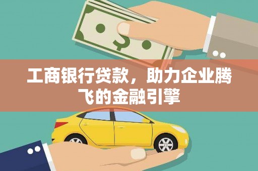 西塞山工商银行贷款，助力企业腾飞的金融引擎