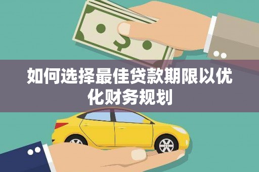 西塞山如何选择最佳贷款期限以优化财务规划