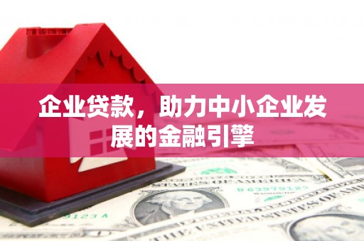 西塞山企业贷款，助力中小企业发展的金融引擎