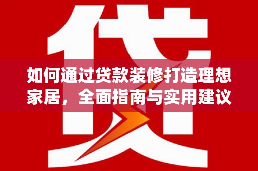 西塞山如何通过贷款装修打造理想家居，全面指南与实用建议