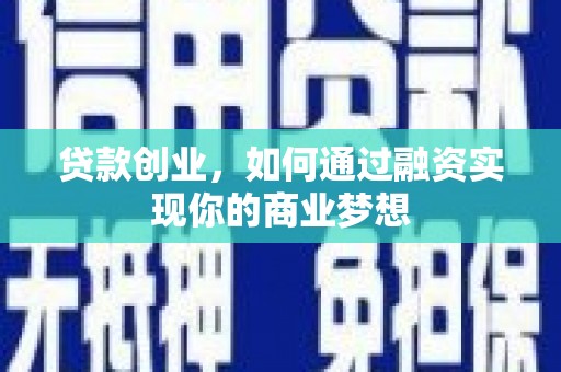 西塞山贷款创业，如何通过融资实现你的商业梦想