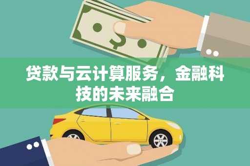 西塞山贷款与云计算服务，金融科技的未来融合