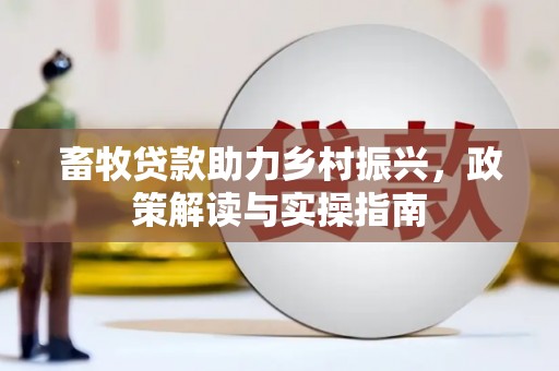 西塞山畜牧贷款助力乡村振兴，政策解读与实操指南