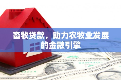 西塞山畜牧贷款，助力农牧业发展的金融引擎
