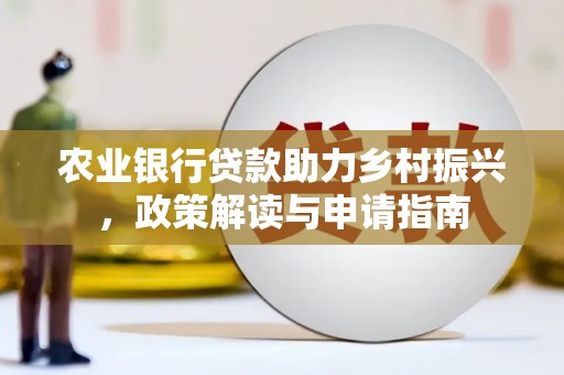 西塞山农业银行贷款助力乡村振兴，政策解读与申请指南