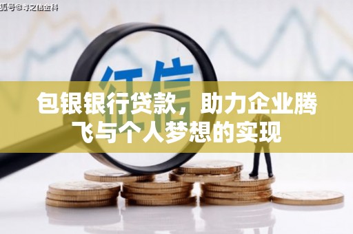西塞山包银银行贷款，助力企业腾飞与个人梦想的实现
