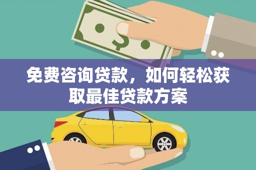 西塞山免费咨询贷款，如何轻松获取最佳贷款方案