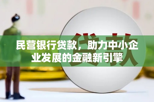 西塞山民营银行贷款，助力中小企业发展的金融新引擎