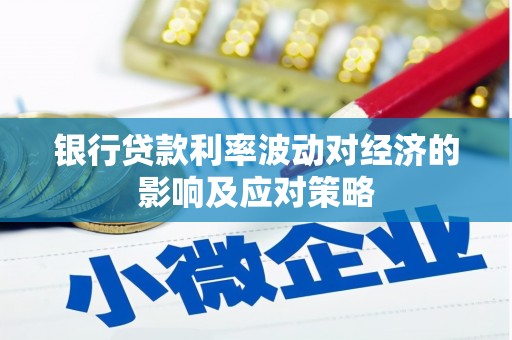 西塞山银行贷款利率波动对经济的影响及应对策略