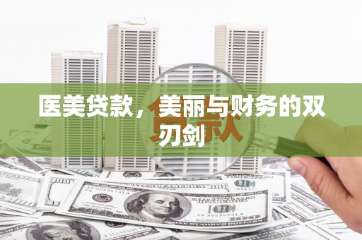 西塞山医美贷款，美丽与财务的双刃剑