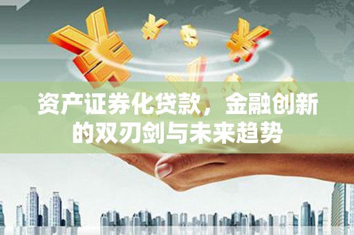 西塞山资产证券化贷款，金融创新的双刃剑与未来趋势
