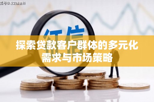 西塞山探索贷款客户群体的多元化需求与市场策略