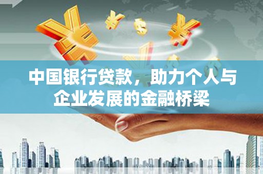 西塞山中国银行贷款，助力个人与企业发展的金融桥梁
