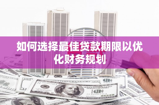 西塞山如何选择最佳贷款期限以优化财务规划