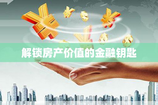 西塞山解锁房产价值的金融钥匙