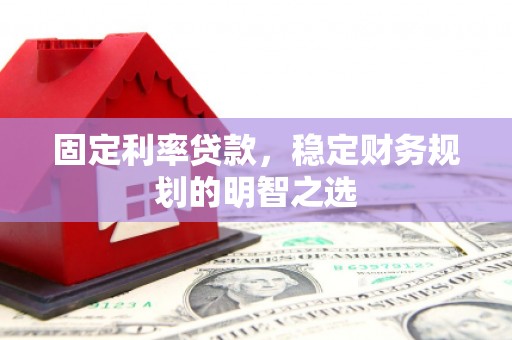 西塞山固定利率贷款，稳定财务规划的明智之选