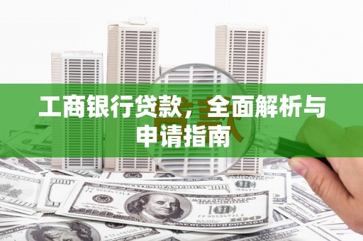 西塞山工商银行贷款，全面解析与申请指南