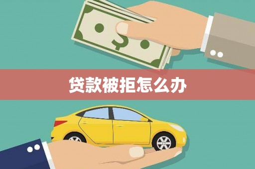 西塞山贷款被拒怎么办