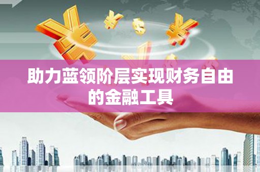 西塞山助力蓝领阶层实现财务自由的金融工具