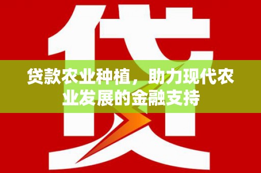 西塞山贷款农业种植，助力现代农业发展的金融支持